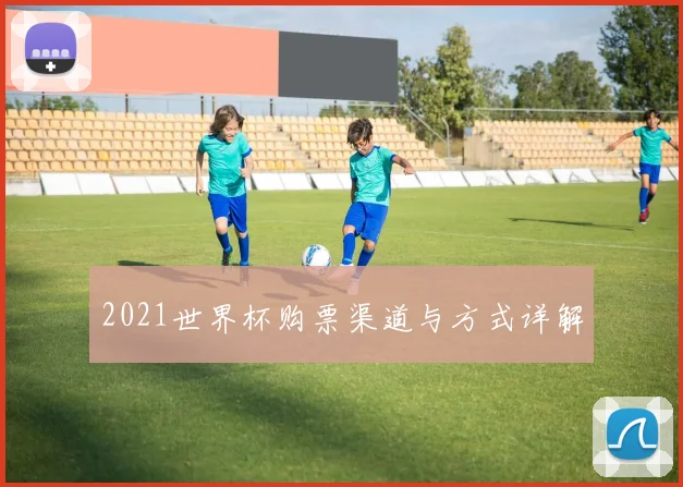 2021世界杯购票渠道与方式详解