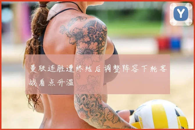 曼联连胜遭终结后调整阵容下轮客战看点升温