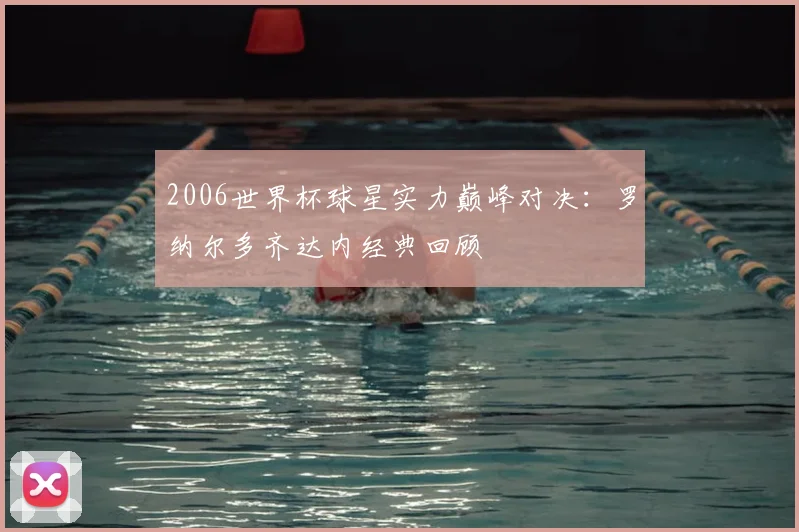 2006世界杯球星实力巅峰对决:罗纳尔多齐达内经典回顾