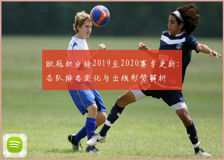欧冠积分榜2019至2020赛季更新:各队排名变化与出线形势解析
