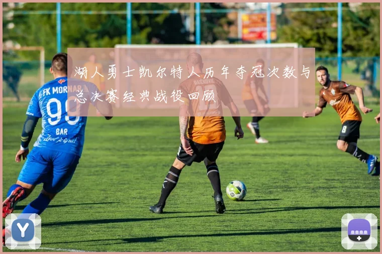 湖人勇士凯尔特人历年夺冠次数与总决赛经典战役回顾