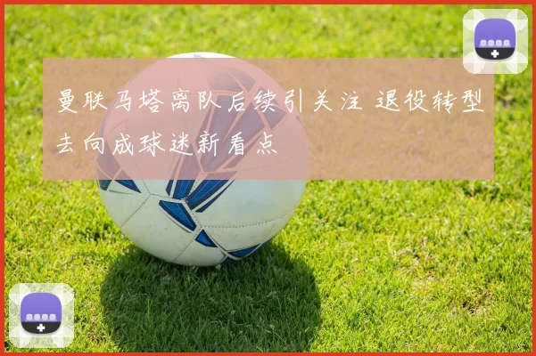 曼联马塔离队后续引关注 退役转型去向成球迷新看点