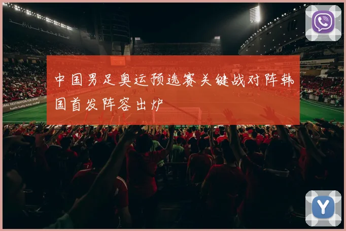 中国男足奥运预选赛关键战对阵韩国首发阵容出炉
