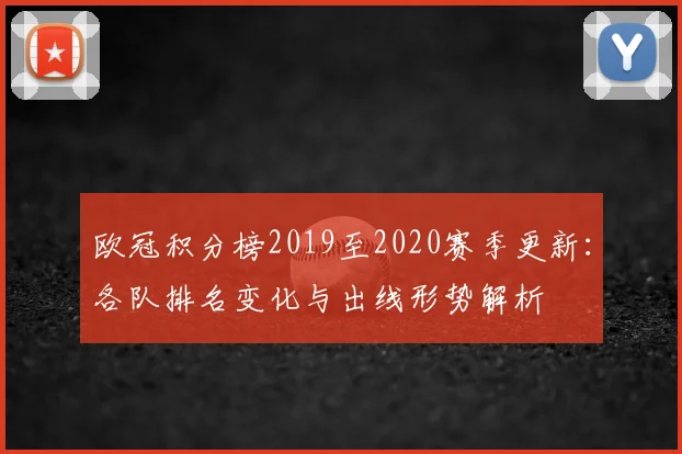 欧冠积分榜2019至2020赛季更新：各队排名变化与出线形势解析