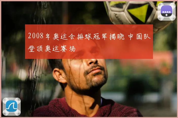 2008年奥运会排球冠军揭晓 中国队登顶奥运赛场