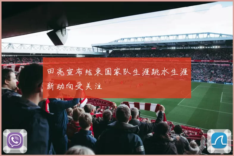 田亮宣布结束国家队生涯跳水生涯新动向受关注