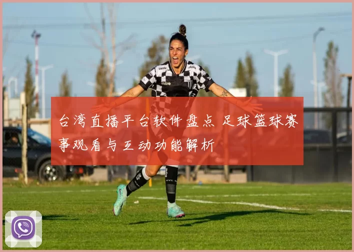 台湾直播平台软件盘点 足球篮球赛事观看与互动功能解析