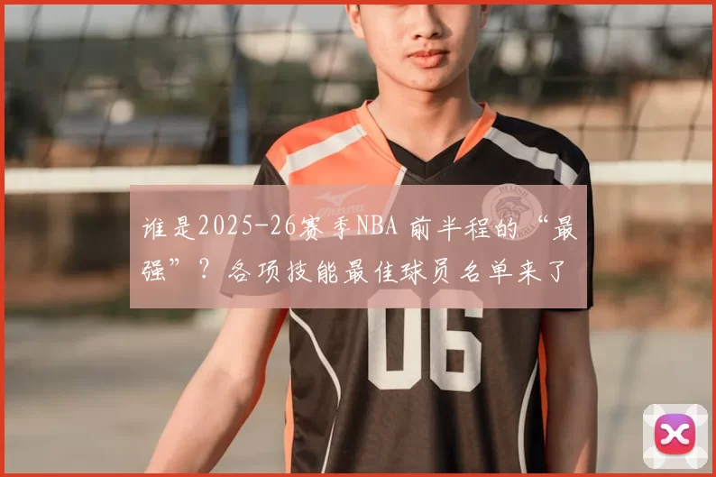 谁是2025-26赛季NBA 前半程的“最强”？各项技能最佳球员名单来了