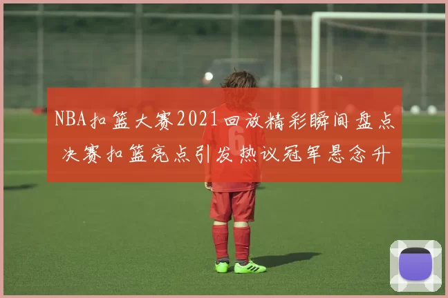 NBA扣篮大赛2021回放精彩瞬间盘点 决赛扣篮亮点引发热议冠军悬念升级