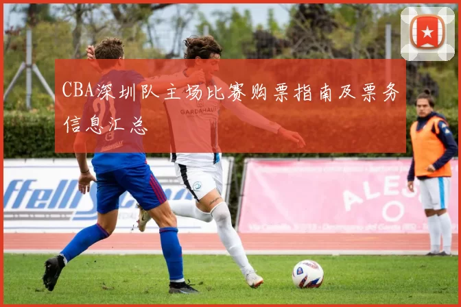 CBA深圳队主场比赛购票指南及票务信息汇总