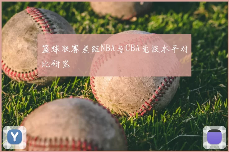 篮球联赛差距NBA与CBA竞技水平对比研究