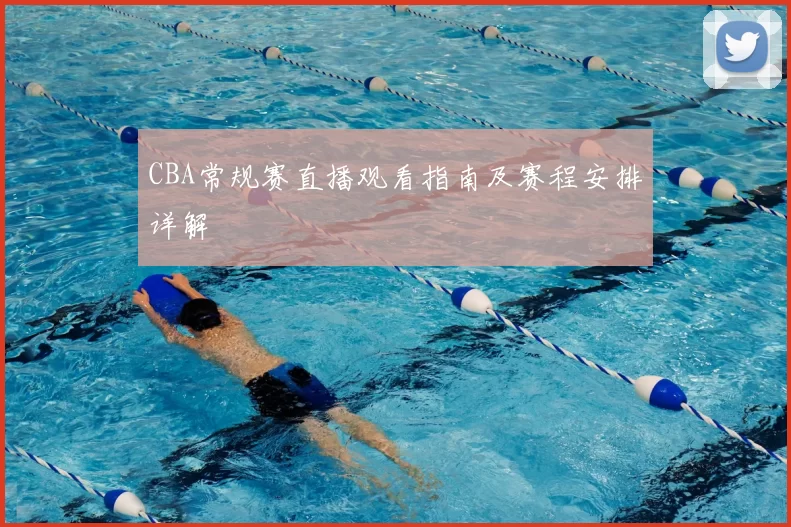 CBA常规赛直播观看指南及赛程安排详解