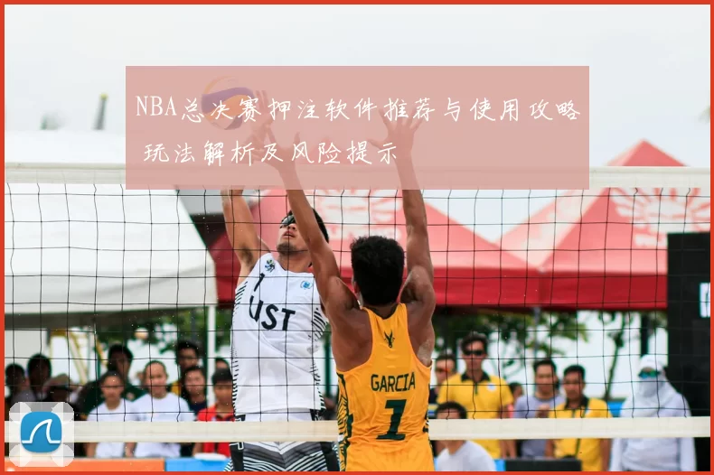 NBA总决赛押注软件推荐与使用攻略 玩法解析及风险提示