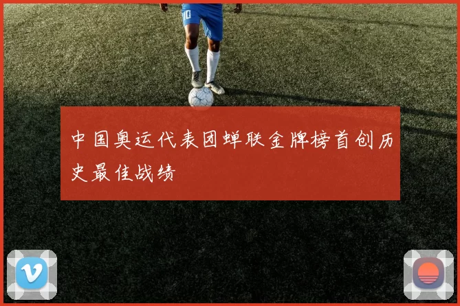 中国奥运代表团蝉联金牌榜首创历史最佳战绩