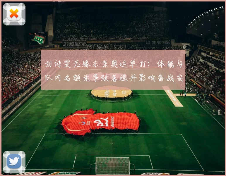 刘诗雯无缘东京奥运单打：体能与队内名额竞争致落选并影响备战安排