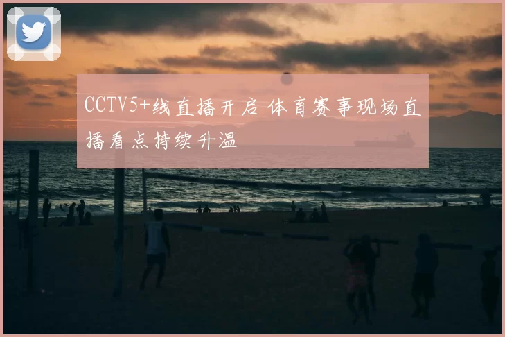 CCTV5+线直播开启 体育赛事现场直播看点持续升温
