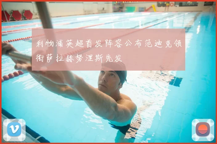 利物浦英超首发阵容公布范迪克领衔萨拉赫努涅斯先发