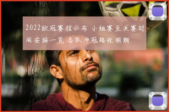 2022欧冠赛程公布 小组赛至决赛时间安排一览 各队冲冠路径明朗