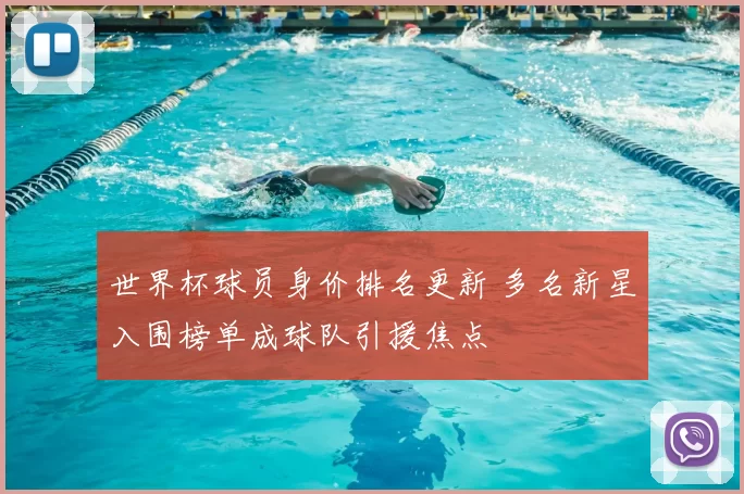 世界杯球员身价排名更新 多名新星入围榜单成球队引援焦点