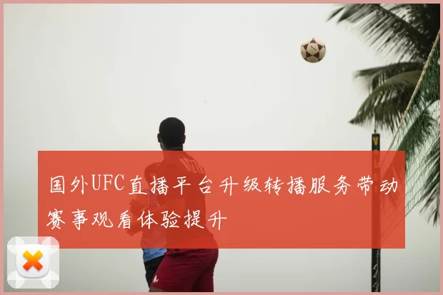 国外UFC直播平台升级转播服务带动赛事观看体验提升