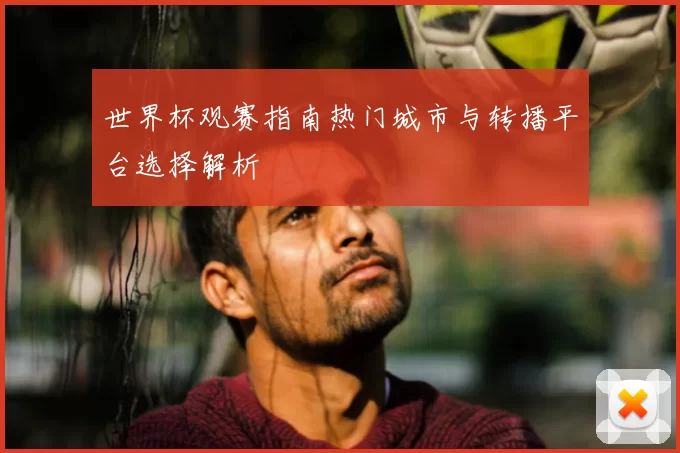 世界杯观赛指南热门城市与转播平台选择解析