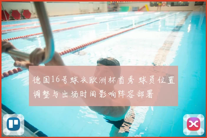 德国16号球衣欧洲杯首秀 球员位置调整与出场时间影响阵容部署