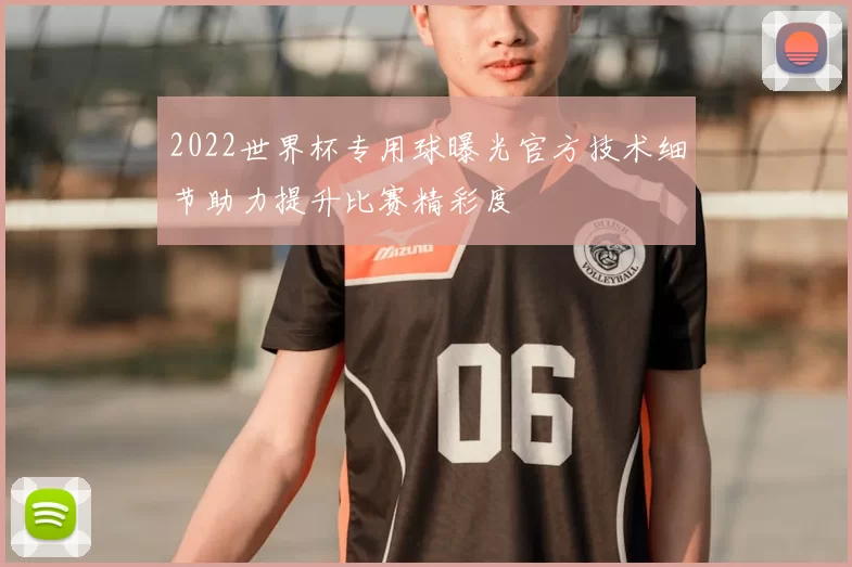 2022世界杯专用球曝光官方技术细节助力提升比赛精彩度