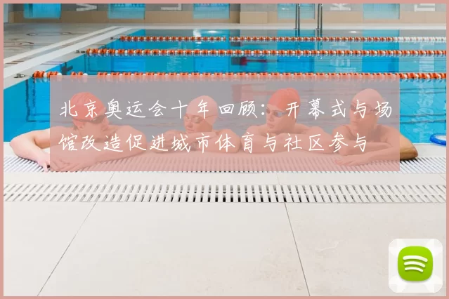 北京奥运会十年回顾：开幕式与场馆改造促进城市体育与社区参与