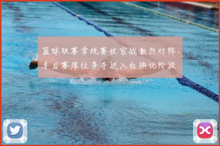 篮球联赛常规赛收官战激烈对阵，季后赛席位争夺进入白热化阶段