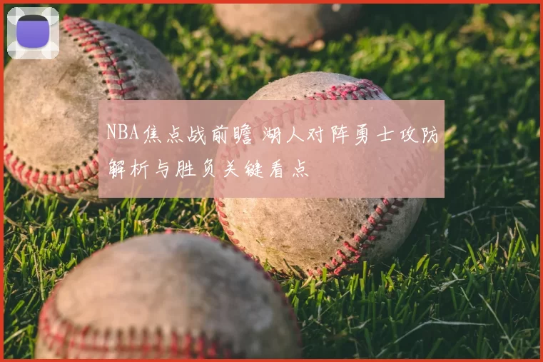 NBA焦点战前瞻 湖人对阵勇士攻防解析与胜负关键看点