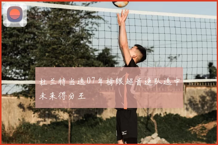 杜兰特当选07年榜眼超音速队选中未来得分王