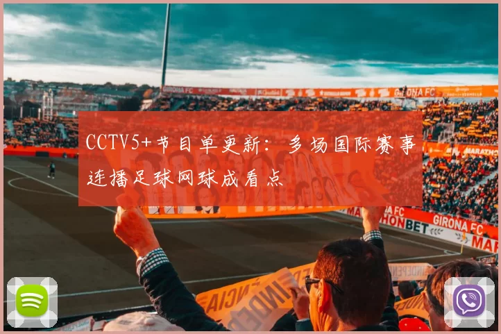 CCTV5+节目单更新：多场国际赛事连播足球网球成看点