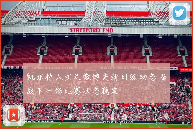 凯尔特人女足微博更新训练动态 备战下一场比赛状态稳定