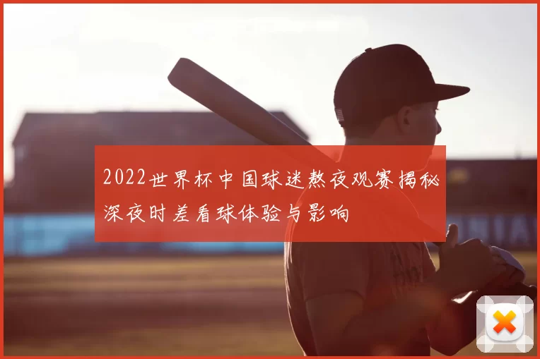 2022世界杯中国球迷熬夜观赛揭秘深夜时差看球体验与影响