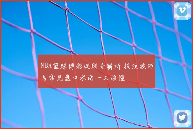 NBA篮球博彩规则全解析 投注技巧与常见盘口术语一文读懂