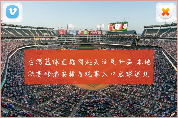 台湾篮球直播网站关注度升温 本地联赛转播安排与观赛入口成球迷焦点