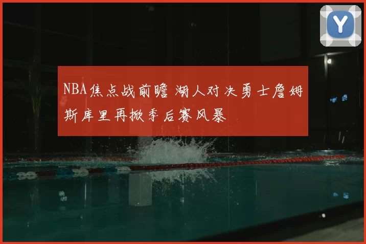 NBA焦点战前瞻 湖人对决勇士詹姆斯库里再掀季后赛风暴