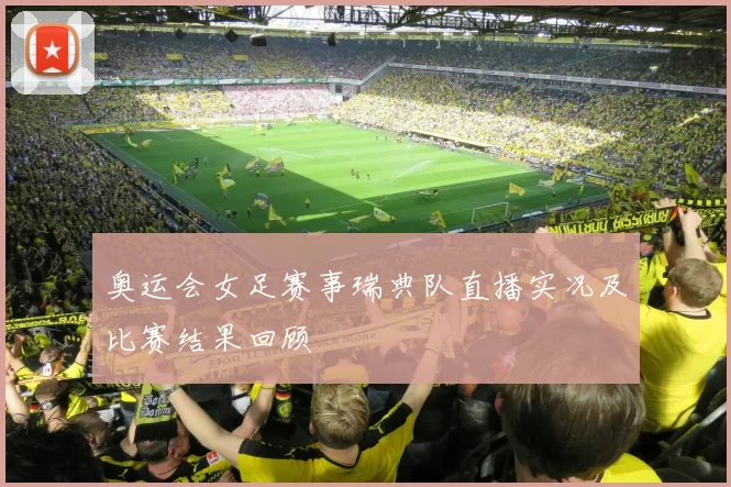 奥运会女足赛事瑞典队直播实况及比赛结果回顾