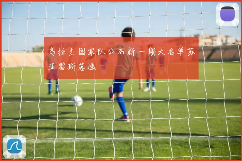 乌拉圭国家队公布新一期大名单苏亚雷斯落选