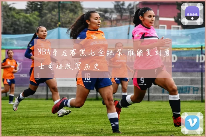 NBA季后赛黑七全纪录 谁能复刻勇士奇迹改写历史