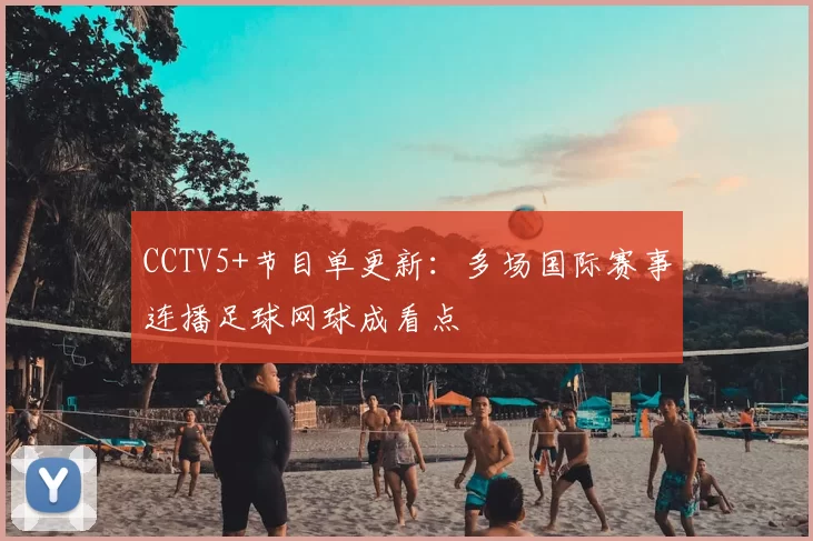 CCTV5+节目单更新：多场国际赛事连播足球网球成看点