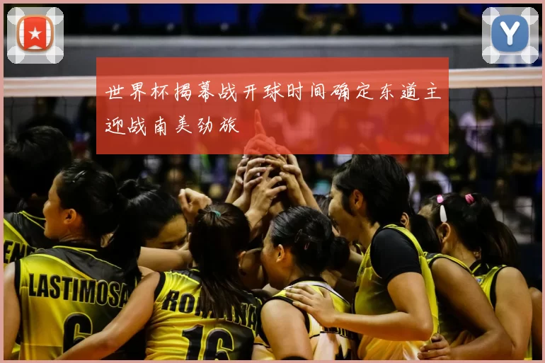 世界杯揭幕战开球时间确定东道主迎战南美劲旅