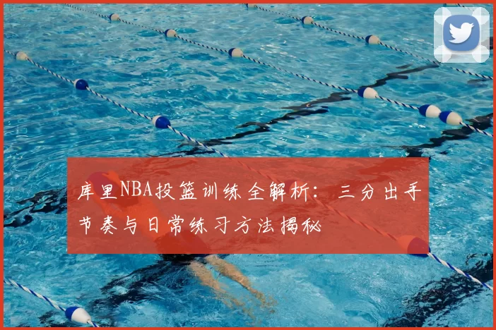 库里NBA投篮训练全解析：三分出手节奏与日常练习方法揭秘