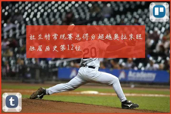 杜兰特常规赛总得分超越奥拉朱旺独居历史第12位