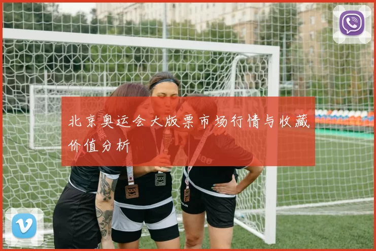 北京奥运会大版票市场行情与收藏价值分析