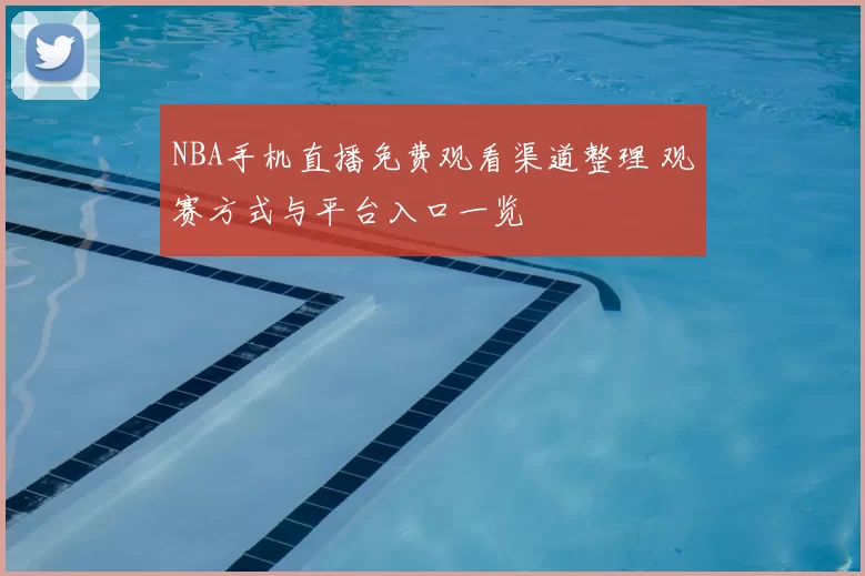 NBA手机直播免费观看渠道整理 观赛方式与平台入口一览