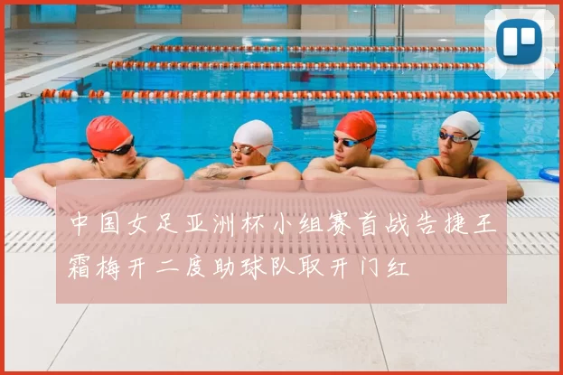 中国女足亚洲杯小组赛首战告捷王霜梅开二度助球队取开门红