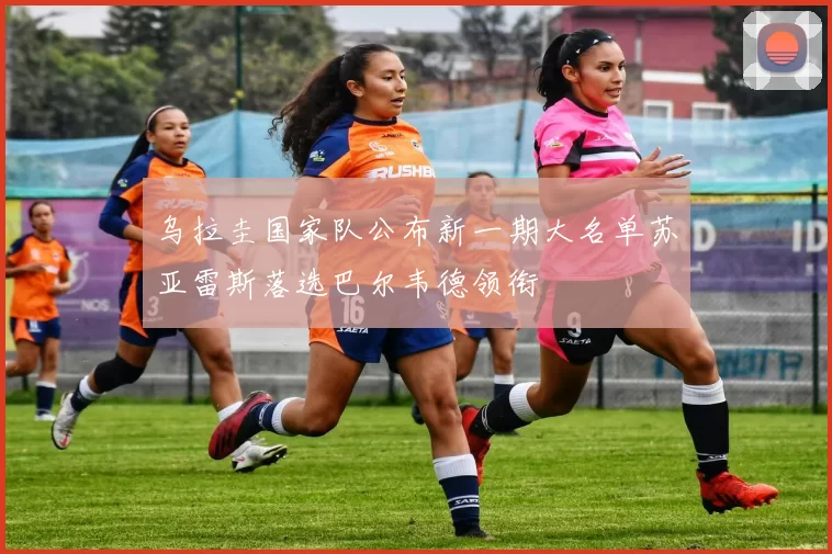 乌拉圭国家队公布新一期大名单苏亚雷斯落选巴尔韦德领衔