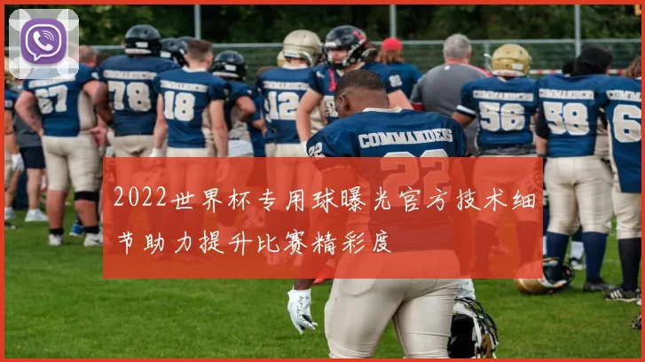 2022世界杯专用球曝光官方技术细节助力提升比赛精彩度